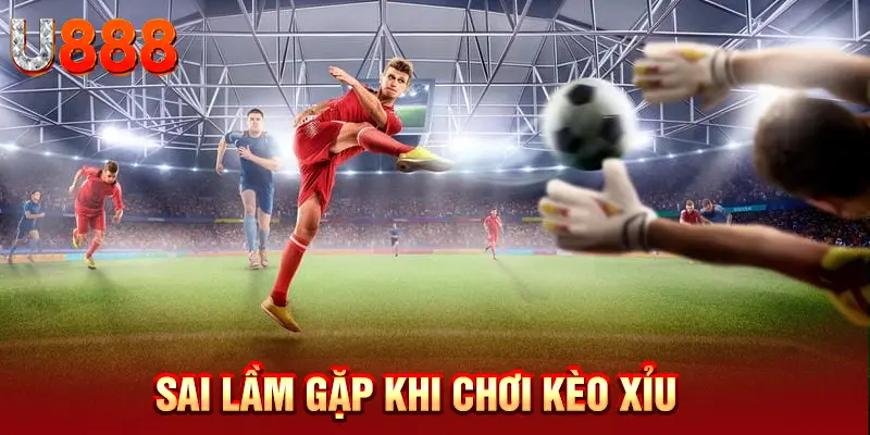 Sai lầm gặp phải khi chơi kèo xỉu